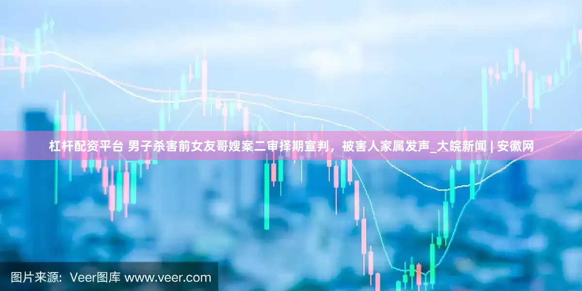 杠杆配资平台 男子杀害前女友哥嫂案二审择期宣判，被害人家属发声_大皖新闻 | 安徽网