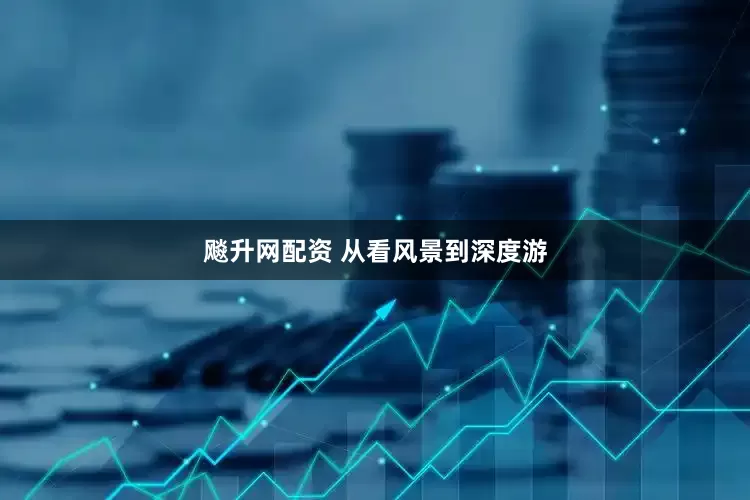 飚升网配资 从看风景到深度游