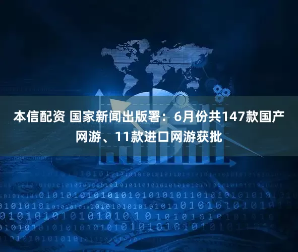 本信配资 国家新闻出版署：6月份共147款国产网游、11款进口网游获批