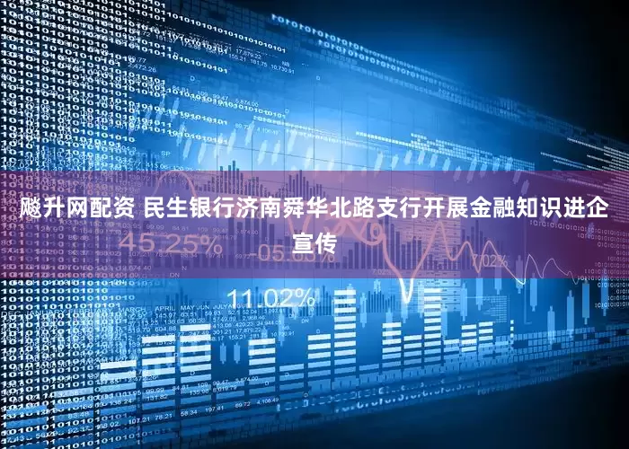 飚升网配资 民生银行济南舜华北路支行开展金融知识进企宣传