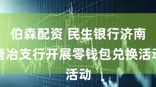 伯森配资 民生银行济南唐冶支行开展零钱包兑换活动