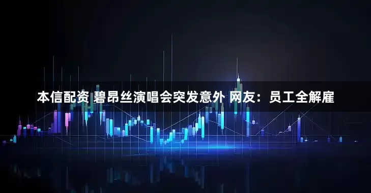 本信配资 碧昂丝演唱会突发意外 网友：员工全解雇