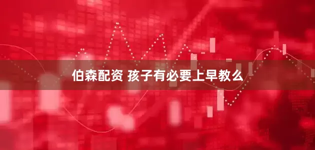 伯森配资 孩子有必要上早教么