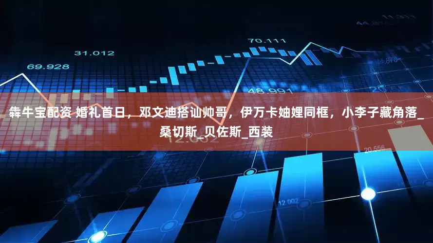 犇牛宝配资 婚礼首日，邓文迪搭讪帅哥，伊万卡妯娌同框，小李子藏角落_桑切斯_贝佐斯_西装