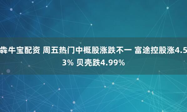 犇牛宝配资 周五热门中概股涨跌不一 富途控股涨4.53% 贝壳跌4.99%