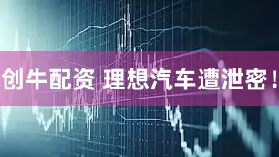创牛配资 理想汽车遭泄密！
