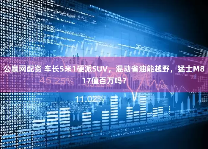 公赢网配资 车长5米1硬派SUV，混动省油能越野，猛士M817值百万吗？