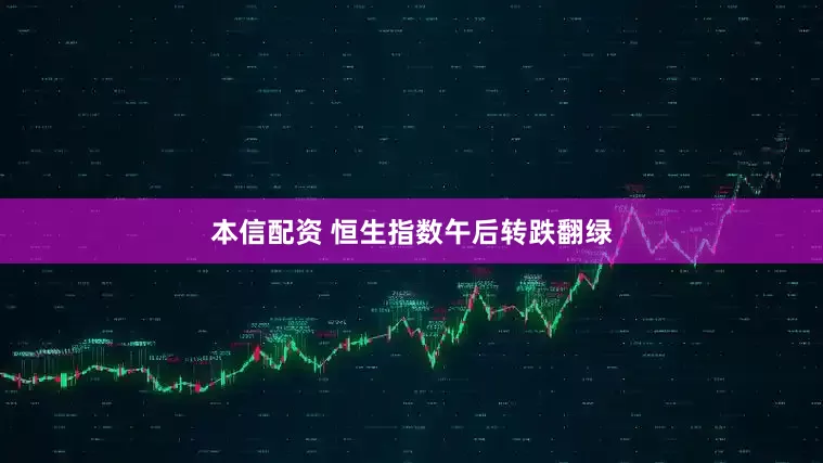 本信配资 恒生指数午后转跌翻绿