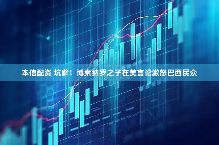 本信配资 坑爹！博索纳罗之子在美言论激怒巴西民众