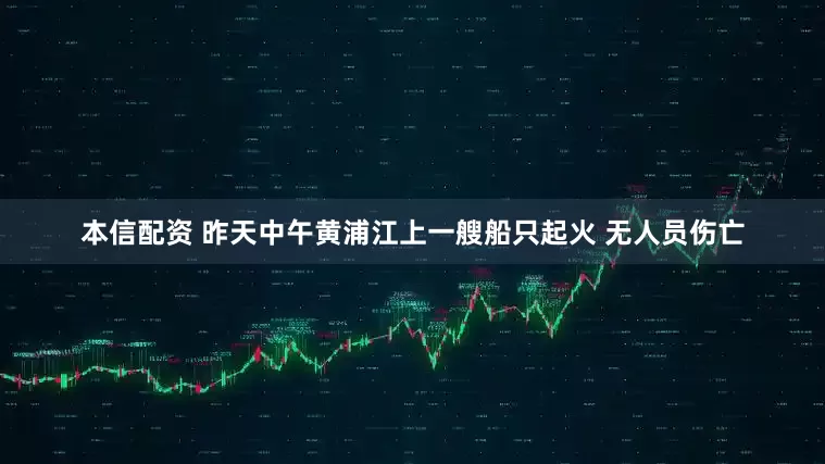 本信配资 昨天中午黄浦江上一艘船只起火 无人员伤亡