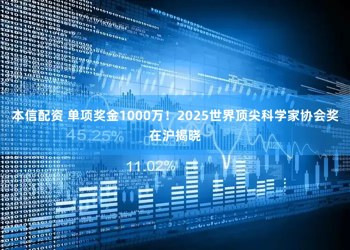 本信配资 单项奖金1000万！2025世界顶尖科学家协会奖在沪揭晓