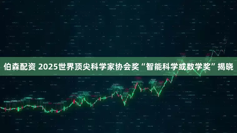 伯森配资 2025世界顶尖科学家协会奖“智能科学或数学奖”揭晓