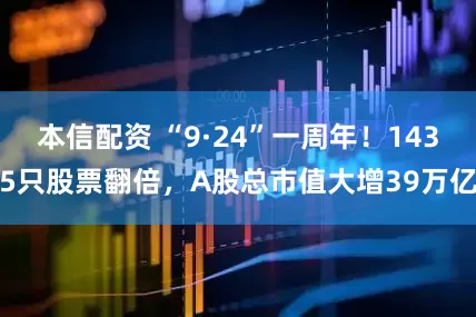 本信配资 “9·24”一周年！1435只股票翻倍，A股总市值大增39万亿