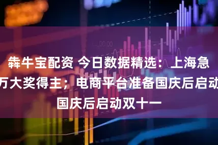 犇牛宝配资 今日数据精选：上海急寻701万大奖得主；电商平台准备国庆后启动双十一