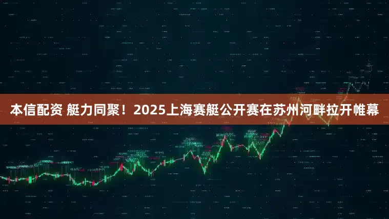 本信配资 艇力同聚！2025上海赛艇公开赛在苏州河畔拉开帷幕