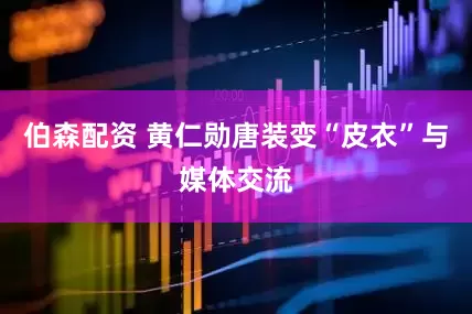 伯森配资 黄仁勋唐装变“皮衣”与媒体交流