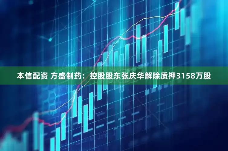 本信配资 方盛制药：控股股东张庆华解除质押3158万股