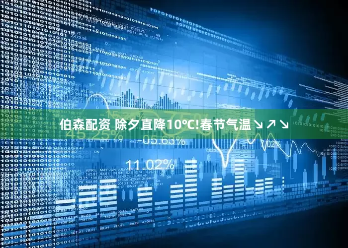 伯森配资 除夕直降10℃!春节气温↘↗↘
