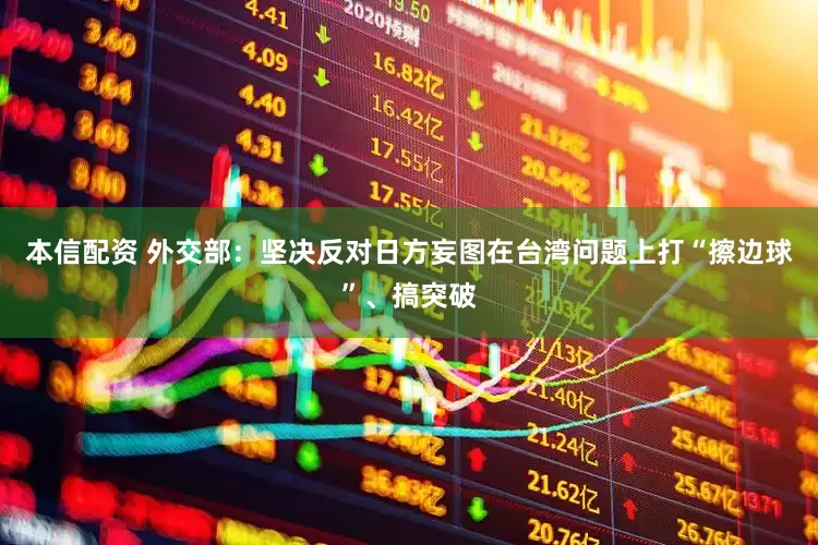 本信配资 外交部：坚决反对日方妄图在台湾问题上打“擦边球”、搞突破