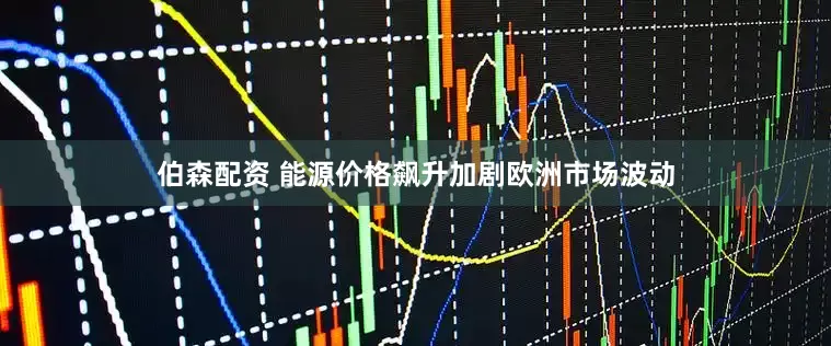 伯森配资 能源价格飙升加剧欧洲市场波动