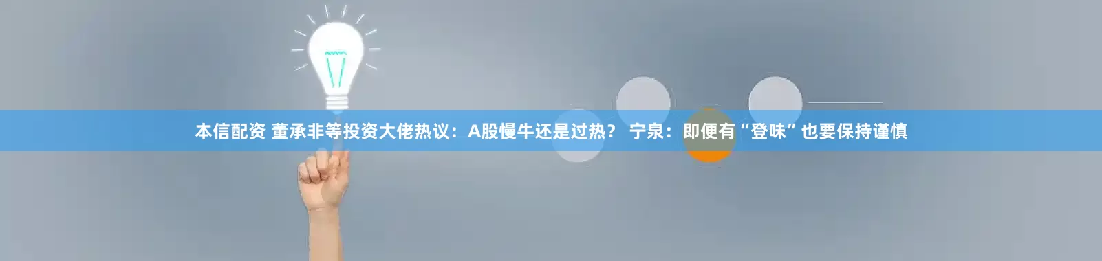 本信配资 董承非等投资大佬热议:A股慢牛还是过热? 宁泉:即便有“登味”也要保持谨慎