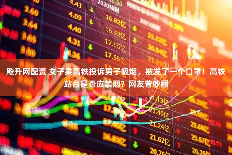 飚升网配资 女子乘高铁投诉男子吸烟，被发了一个口罩！高铁站台是否应禁烟？网友曾吵翻