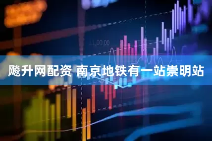 飚升网配资 南京地铁有一站崇明站