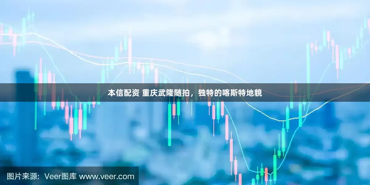 本信配资 重庆武隆随拍，独特的喀斯特地貌